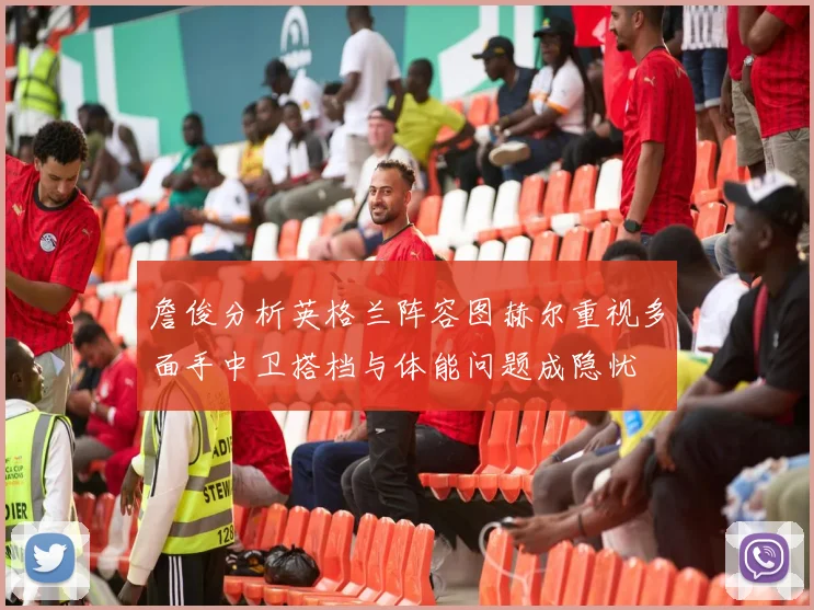 詹俊分析英格兰阵容图赫尔重视多面手中卫搭档与体能问题成隐忧