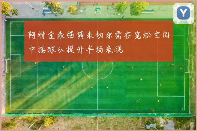 阿特金森强调米切尔需在宽松空间中接球以提升半场表现