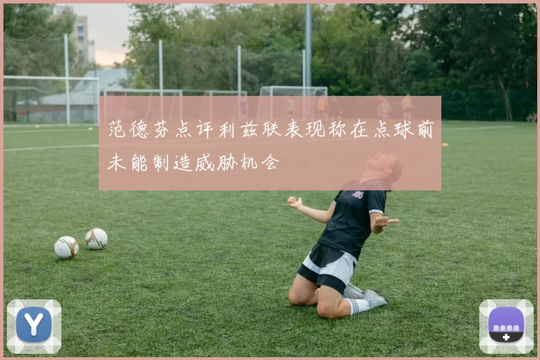 范德芬点评利兹联表现称在点球前未能制造威胁机会
