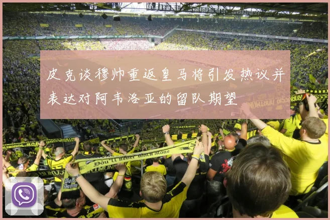 皮克谈穆帅重返皇马将引发热议并表达对阿韦洛亚的留队期望