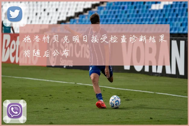 施洛特贝克明日接受检查诊断结果将随后公布